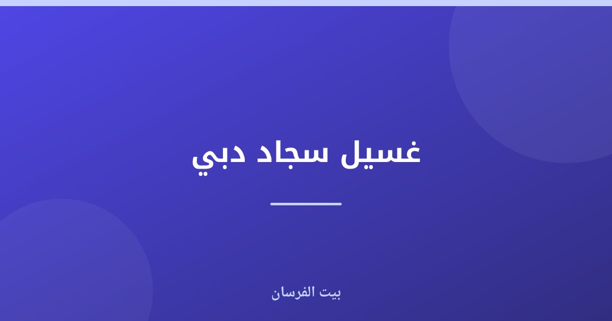 غسيل سجاد دبي: حلول طوارئ سريعة وعميقة