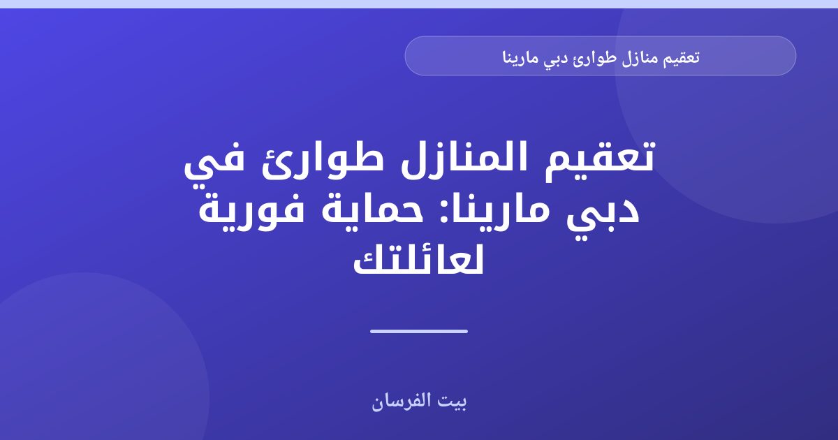 تعقيم منازل طوارئ دبي مارينا: حلول سريعة وموثوقة