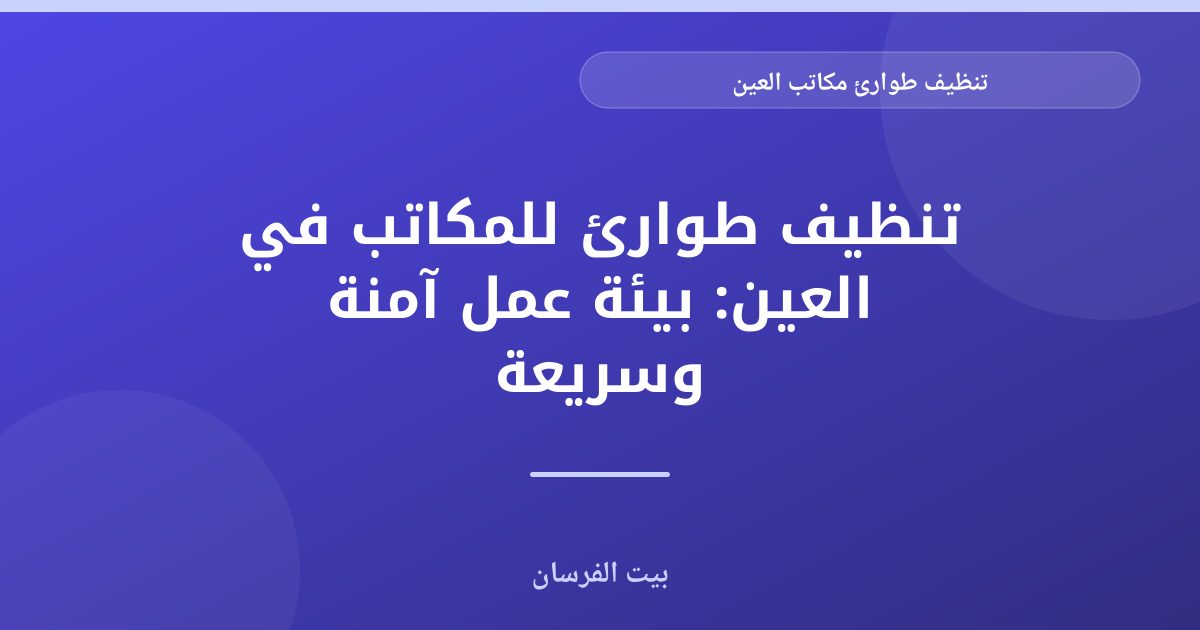 تنظيف طوارئ مكاتب العين: استجابة سريعة لبيئة عمل آمنة